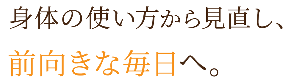 身体の使い方から見直し、前向きな毎日へ